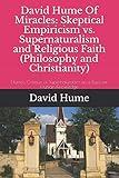 David Hume Of Miracles: Skeptical Empiricism vs. Supernaturalism and Religious Faith (Philosophy and Christianity): Hume's Critique of Supernaturalism as a Basis for Human Knowledge