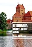 LITHUANIA TRAVEL GUIDE 2025: Discover Lithuania’s Neighborhoods, Accommodations, Attractions and Activities. Practical Tips and Local Insights