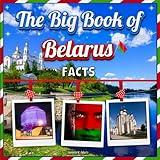 The Big Book of Belarus Facts: An Educational Country Travel Picture Book for Kids about History, Destination Places, Animals, and Many More