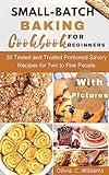 Small-Batch Baking Cookbook for Beginners : 30 Tested and Trusted Portioned Savory Recipes for Two to Five People