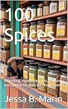 100 Spices: Unlocking Health Benefits, Flavors, and Global Recipes for Home Cooks (Sizzling Sauces & Condiments Book 9)