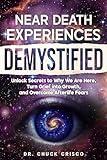 Near Death Experiences Demystified: Unlock Secrets to Why We Are Here, Turn Grief into Growth, and Overcome Afterlife Fears