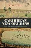 Caribbean New Orleans: Empire, Race, and the Making of a Slave Society (Published by the Omohundro Institute of Early American History and Culture and the University of North Carolina Press)