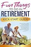 Fun Things To Do In Retirement Kick-Start Guide: Practical Tips To Stay Healthy, Enhance Social Connections, And Resources To Live Joyfully, With Passion And Purpose