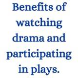 Benefits of watching drama and participating in plays.
