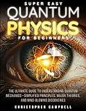Super Easy Quantum Physics for Beginners: The Surprisingly Simple Guide to the Bizarre Science That Breaks All the Rules | Includes Mind-Blowing Paradoxes and 10 Experiments You Can Try at Home