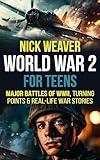 World War 2 for Teens: Major Battles of WWII, Turning Points, and Real-Life War Stories (Real-Life History for Teens)