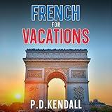 Learn French for Vacations: 400+ phrases and vocabulary you will actually use while learning the language for travel, in your sleep or car. Ideal for beginners, travellers and dummies!