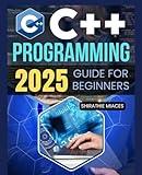 C++ Programming 2025 Guide for Beginners: Master the Fundamentals of C++ Programming with Hands-On Exercises and Real-World Applications
