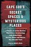 Cape Cod's Secret Spaces & Mysterious Places: A Guide to Little Known Historical, Interesting and Sometimes Quirky Sites and Places (Cape Cod's Secret Spaces & Mysterious Places Series)