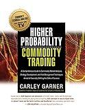 Higher Probability Commodity Trading: A Comprehensive Guide to Commodity Market Analysis, Strategy Development, and Risk Management Techniques Aimed at Favorably Shifting the Odds of Success