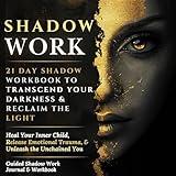 Shadow Work: 21 Day Shadow Workbook to Transcend Your Darkness & Reclaim the Light: Heal Your Inner Child, Release Emotional Trauma, & Unleash the Unchained ... You