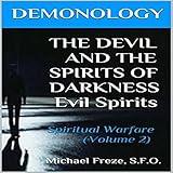 Demonology: The Devil and the Spirits of Darkness: Spiritual Warfare: The Demonology Series, Volume 2