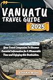 VANUATU TRAVEL GUIDE 2025: Your Travel Companion To Discover Essential Information for A Memorable Time and Enjoying this Destination. ("The Voyager's ... Exploring the World's Best Destinations")