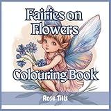 Fairies on Flowers Colouring Book: The cutest fairies sitting on and around delightful spring flowers to bring a smile to your face and colouring delight!