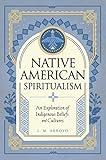 Native American Spiritualism: An Exploration of Indigenous Beliefs and Cultures (Mystic Traditions, 3)