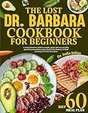 THE LOST DR. BARBARA COOKBOOK FOR BEGINNERS: A Comprehensive Guide To Simple, Quick And Easy, Healthy Plant-Based Natural Recipes Inspired By Barbara O’Neill Teachings / 60-Day Meal Plan