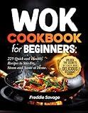 Wok Cookbook for Beginners: 225 Quick and Healthy Recipes to Stir-Fry, Steam and Sauté at Home. Unlock the Secrets of Easy and Delicious Restaurant Dishes (Cookbooks)