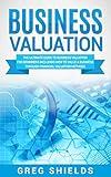 Business Valuation: The Ultimate Guide to Business Valuation for Beginners, Including How to Value a Business Through Financial Valuation Methods