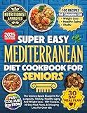 Super Easy Mediterranean Diet Cookbook For Seniors: The Science Based Blueprint For Longevity, Vitality, Healthy Aging And Weight Loss - 100+ Recipes, 30 Day Meal Plans, & Shopping Lists For Over 60s