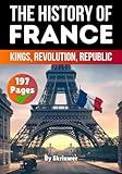 The History of France: Kings, Revolution, Republic (France History Books)