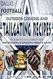 Cookbooks for Fans: Dallas Football Outdoor Cooking and Tailgating Recipes: Cookbooks for Cowboy FANS - Barbecuing & Grilling Meat & Game (Outdoor Cooking and Tailgating ~ American Football Recipes)