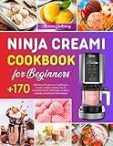 Ninja CREAMi Cookbook for Beginners: +170 Effortless Recipes for Crafting Ice Cream, Sorbet, Gelato, Mix-In, Smoothie bowl, Milkshakes & More. Includes Nutritional Information.