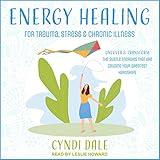 Energy Healing for Trauma, Stress & Chronic Illness: Uncover & Transform the Subtle Energies that Are Causing Your Greatest Hardships