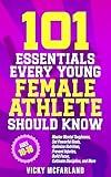 101 Essentials Every Young Female Athlete Should Know: Master Mental Toughness, Set Powerful Goals, Optimize Nutrition, Prevent Injuries, Build Focus, ... Discipline, and More (She Plays to Win)
