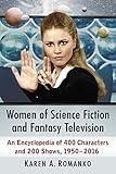 Women of Science Fiction and Fantasy Television: An Encyclopedia of 400 Characters and 200 Shows, 1950-2016