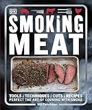 Smoking Meat: Tools - Techniques - Cuts - Recipes; Perfect the Art of Cooking with Smoke