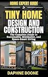 Home Expert Guide To Tiny Home Design & Construction: The Complete Guide to Sustainable, Minimalist, and Space-Smart Living (Home Expert Guides Book 8)