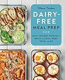 Dairy-Free Meal Prep: Easy, Budget-Friendly Meals to Cook, Prep, Grab, and Go