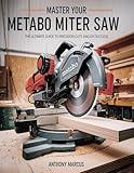 MASTER YOUR METABO MITER SAW: THE ULTIMATE GUIDE TO PRECISION CUTS AND DIY SUCCESS (THE WOODWORKING MASTERCLASS)