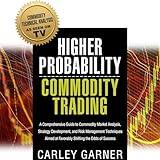 Higher Probability Commodity Trading: A Comprehensive Guide to Commodity Market Analysis, Strategy Development, and Risk Management Techniques Aimed at Favorably Shifting the Odds of Success