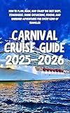 Carnival Cruise Guide 2025–2026: How to Plan, Book, and Enjoy the Best Ships, Itineraries, Shore Excursions, Dining, and Onboard Adventures for Every Kind of Traveler