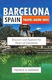 BARCELONA SPAIN TRAVEL GUIDE 2025: Discover and Explore the Heart of Catalonia (The Travelogue Collection)