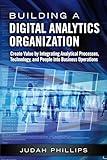 Building a Digital Analytics Organization: Create Value by Integrating Analytical Processes, Technology, and People into Business Operations (FT Press Analytics)