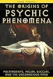 The Origins of Psychic Phenomena: Poltergeists, Incubi, Succubi, and the Unconscious Mind