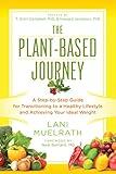 The Plant-Based Journey: A Step-by-Step Guide for Transitioning to a Healthy Lifestyle and Achieving Your Ideal Weight