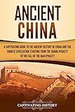 Ancient China: A Captivating Guide to the Ancient History of China and the Chinese Civilization Starting from the Shang Dynasty to the Fall of the Han Dynasty (Ancient Asia)