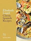 Classic Spanish Recipes: 75 Signature Dishes
