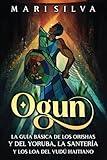 Ogun: La guía básica de los orishas y del yoruba, la santería y los loa del vudú haitiano (Espiritualidad Africana) (Spanish Edition)