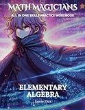 Elementary Algebra All in One Skills Practice Workbook with Full Step by Step Solutions (Math Magicians)