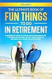 The Ultimate Book of Fun Things to Do in Retirement Volume 1: Hundreds of ideas to spark your imagination for planning an exciting, active, happy, ... life after work (Ultimate Retirement Series)