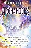 Archangels: A Spiritual Guide to Connecting with an Archangel, Guardian Angels, and Spirit Guides along with Tuning into Angelic Protection (Connecting with Spirit Guides)