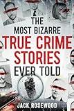 The Most Bizarre True Crime Stories Ever Told: 20 Unforgettable and Twisted True Crime Cases That Will Haunt You