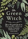 The Green Witch: Your Complete Guide to the Natural Magic of Herbs, Flowers, Essential Oils, and More (Green Witch Witchcraft Series)