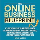 The Online Business Blueprint: A 7-Day Action Plan to Implement Proven E-Commerce and Digital Marketing Strategies, Break Free from the Corporate Cage, and Start Earning Passive Income Now