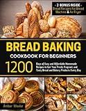 Bread Baking Cookbook for Beginners: 1200 Days of Easy and Affordable Homemade Recipes to Get Your Fresh, Fragrant, and Tasty Bread and Bakery Products Every Day